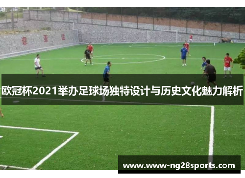 欧冠杯2021举办足球场独特设计与历史文化魅力解析 欧冠杯2021举办足球场独特设计与历史文化魅力解析