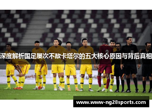 深度解析国足屡次不敌卡塔尔的五大核心原因与背后真相