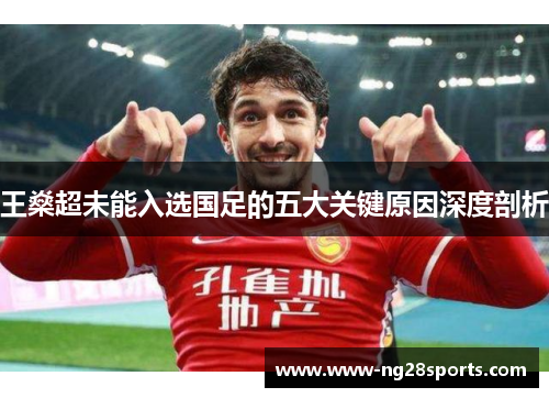 王燊超未能入选国足的五大关键原因深度剖析 王燊超未能入选国足的五大关键原因深度剖析