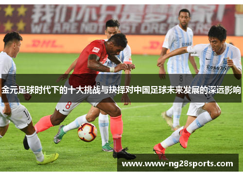 金元足球时代下的十大挑战与抉择对中国足球未来发展的深远影响