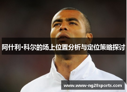 阿什利·科尔的场上位置分析与定位策略探讨