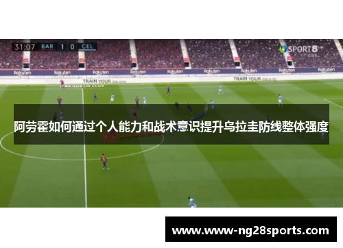 阿劳霍如何通过个人能力和战术意识提升乌拉圭防线整体强度