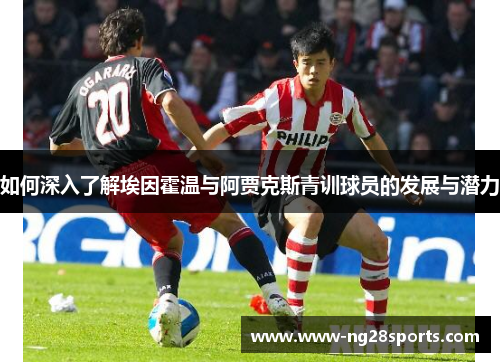 如何深入了解埃因霍温与阿贾克斯青训球员的发展与潜力