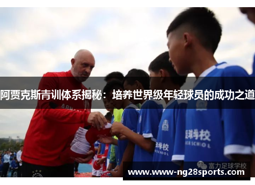 阿贾克斯青训体系揭秘:培养世界级年轻球员的成功之道 阿贾克斯青训体系揭秘:培养世界级年轻球员的成功之道