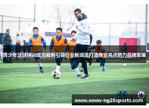 青少年足球培训成功案例引领行业新潮流打造商业亮点助力品牌发展