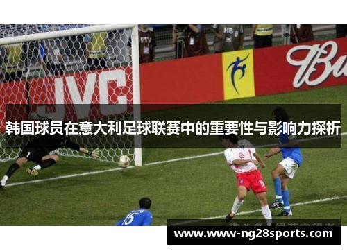 韩国球员在意大利足球联赛中的重要性与影响力探析