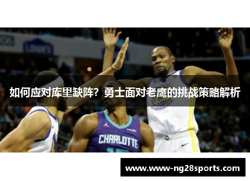 如何应对库里缺阵？勇士面对老鹰的挑战策略解析