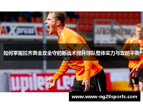 如何掌握拉齐奥全攻全守的新战术提升球队整体实力与攻防平衡