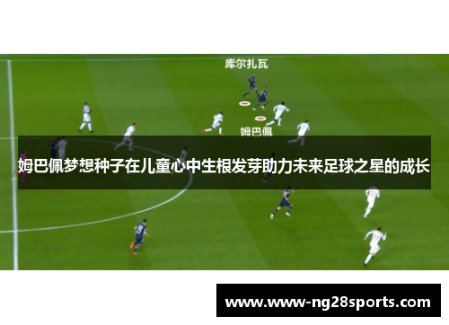 姆巴佩梦想种子在儿童心中生根发芽助力未来足球之星的成长 姆巴佩梦想种子在儿童心中生根发芽助力未来足球之星的成长