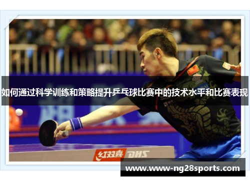 如何通过科学训练和策略提升乒乓球比赛中的技术水平和比赛表现 如何通过科学训练和策略提升乒乓球比赛中的技术水平和比赛表现