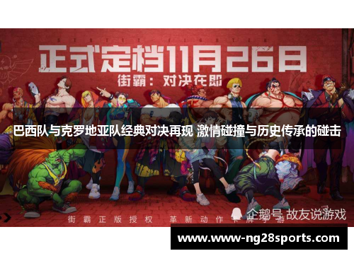 巴西队与克罗地亚队经典对决再现 激情碰撞与历史传承的碰击