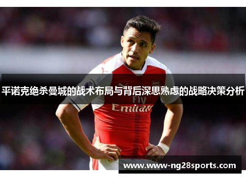 平诺克绝杀曼城的战术布局与背后深思熟虑的战略决策分析 平诺克绝杀曼城的战术布局与背后深思熟虑的战略决策分析