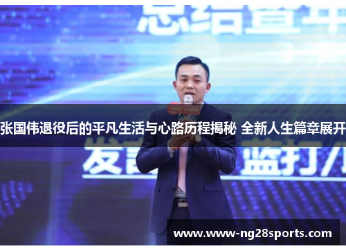 张国伟退役后的平凡生活与心路历程揭秘 全新人生篇章展开 张国伟退役后的平凡生活与心路历程揭秘 全新人生篇章展开