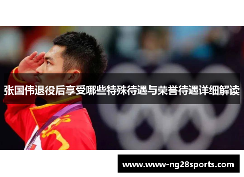 张国伟退役后享受哪些特殊待遇与荣誉待遇详细解读